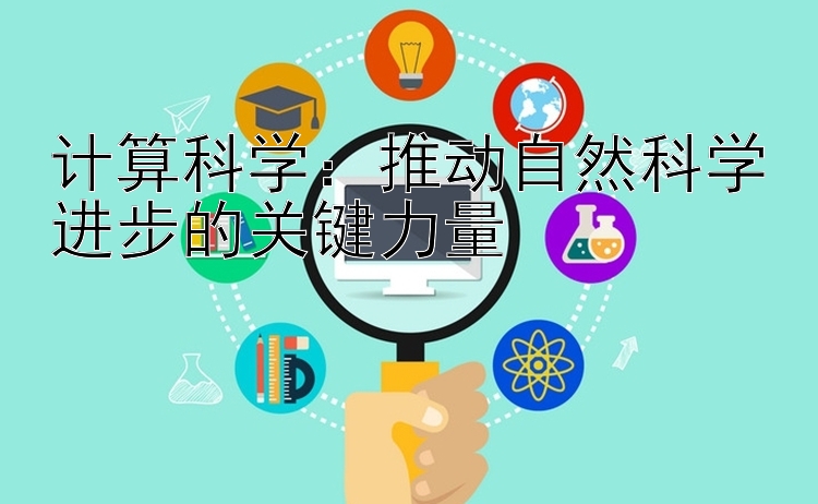 计算科学：推动自然科学进步的关键力量