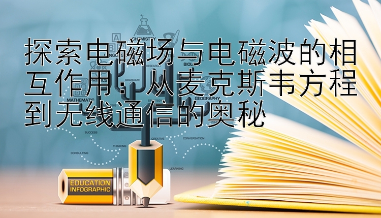 探索电磁场与电磁波的相互作用：从麦克斯韦方程到无线通信的奥秘