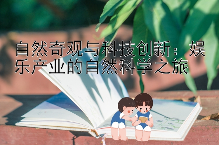 自然奇观与科技创新：娱乐产业的自然科学之旅