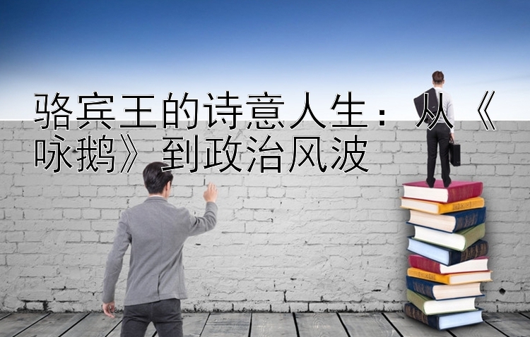 骆宾王的诗意人生：从《咏鹅》到政治风波