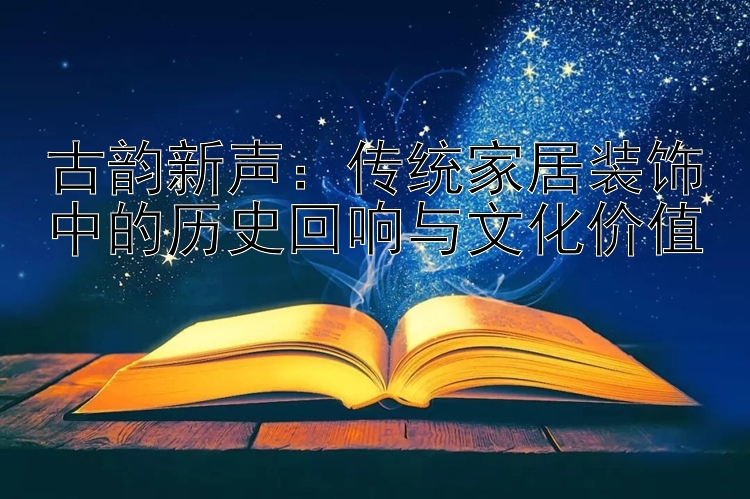 古韵新声：传统家居装饰中的历史回响与文化价值