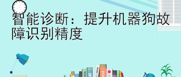 智能诊断：提升机器狗故障识别精度