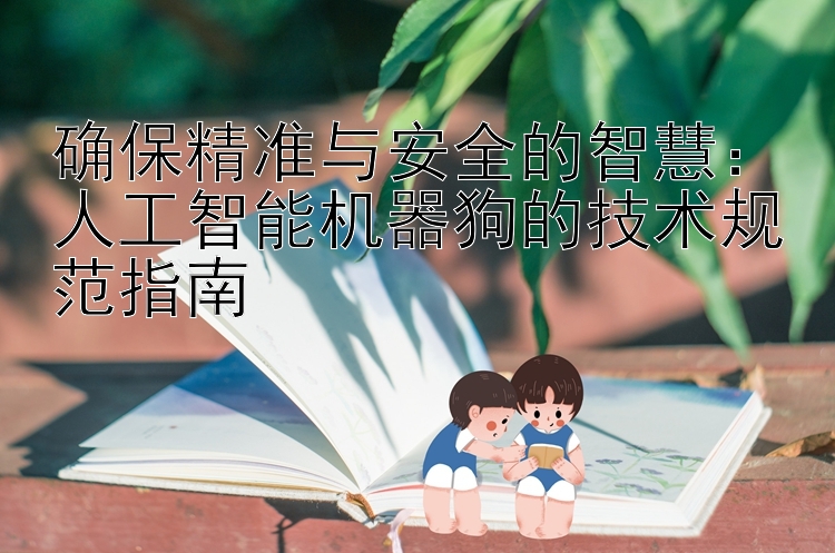 确保精准与安全的智慧：人工智能机器狗的技术规范指南