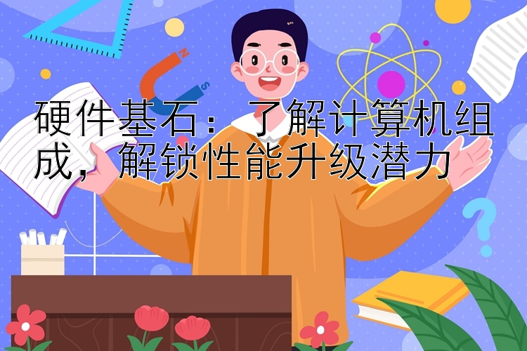 硬件基石：了解计算机组成，解锁性能升级潜力