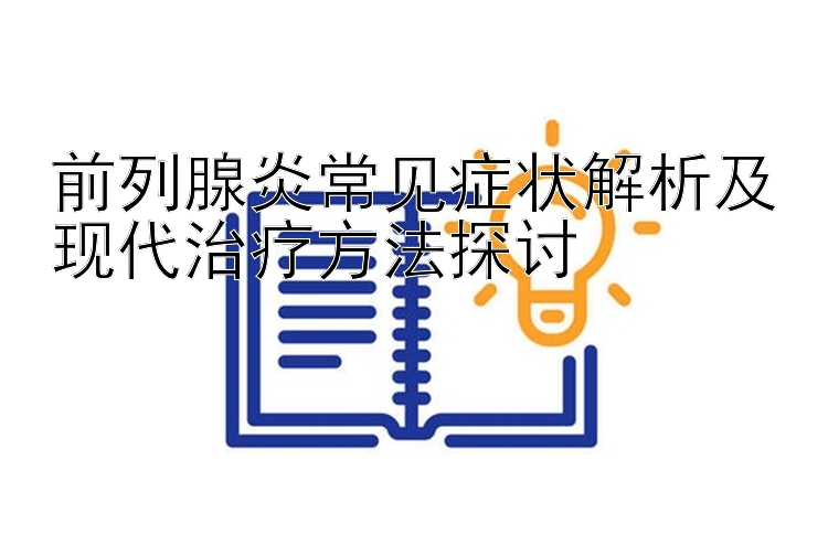 前列腺炎常见症状解析及现代治疗方法探讨