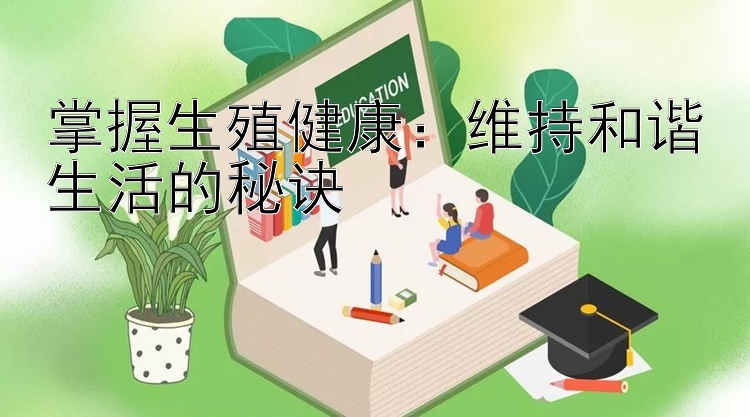 掌握生殖健康：维持和谐生活的秘诀