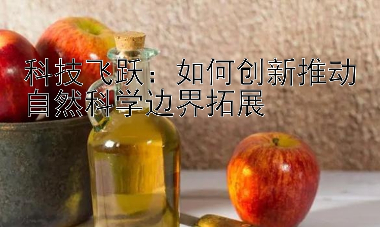 科技飞跃：如何创新推动自然科学边界拓展