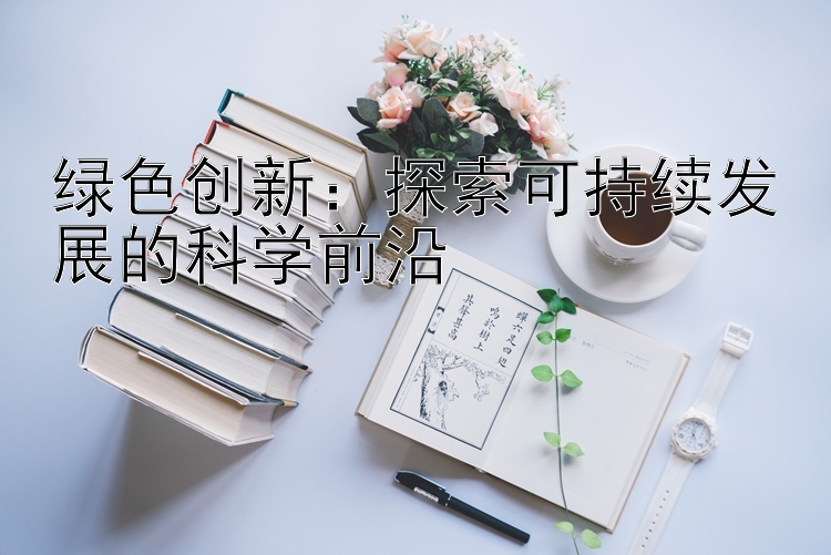 绿色创新：探索可持续发展的科学前沿