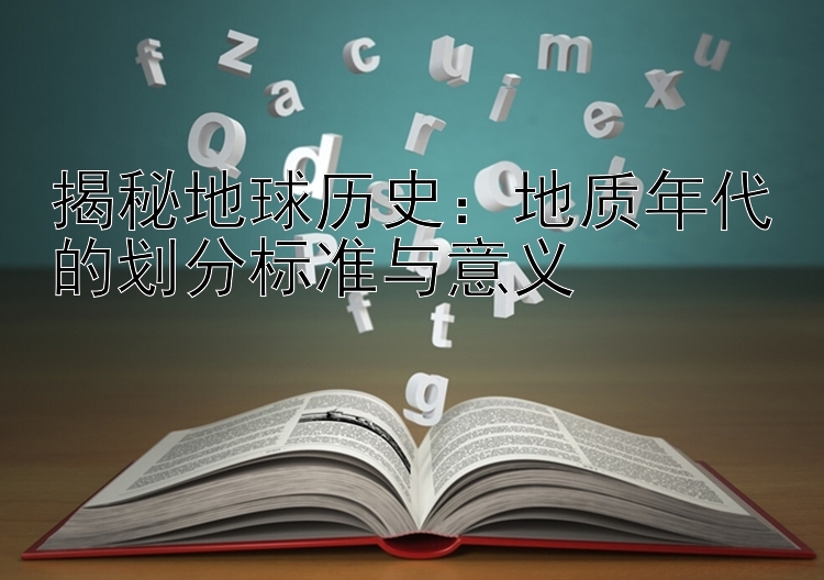 揭秘地球历史：地质年代的划分标准与意义