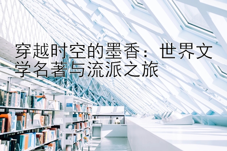 穿越时空的墨香：世界文学名著与流派之旅