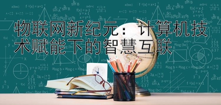 物联网新纪元：计算机技术赋能下的智慧互联