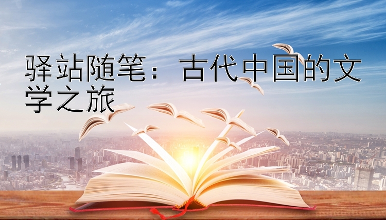 驿站随笔：古代中国的文学之旅