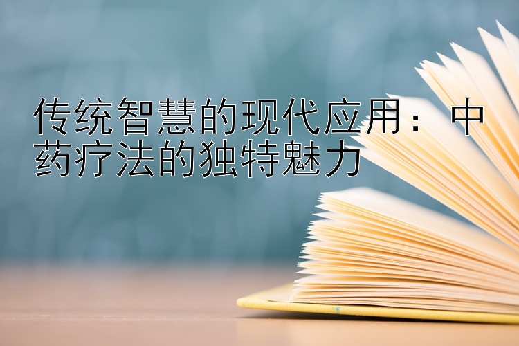 传统智慧的现代应用：中药疗法的独特魅力