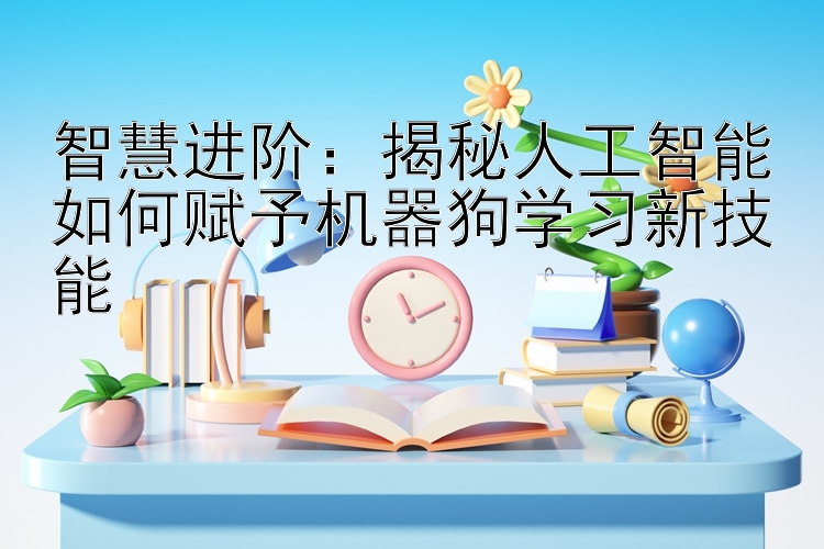 智慧进阶：揭秘人工智能如何赋予机器狗学习新技能