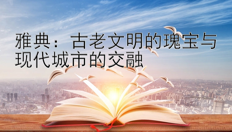 雅典：古老文明的瑰宝与现代城市的交融