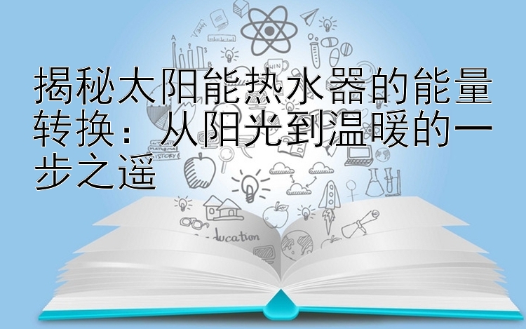 揭秘太阳能热水器的能量转换：从阳光到温暖的一步之遥