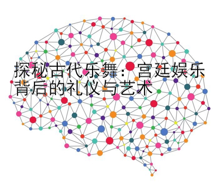 探秘古代乐舞：宫廷娱乐背后的礼仪与艺术