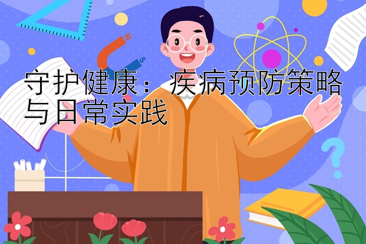 守护健康：疾病预防策略与日常实践