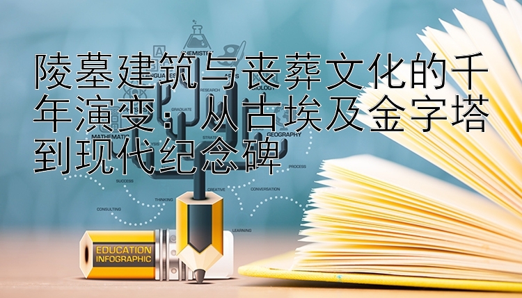 陵墓建筑与丧葬文化的千年演变：从古埃及金字塔到现代纪念碑