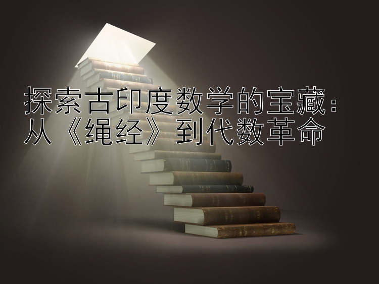 探索古印度数学的宝藏：从《绳经》到代数革命