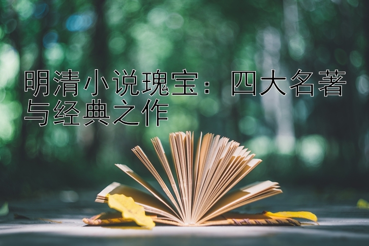 明清小说瑰宝：四大名著与经典之作