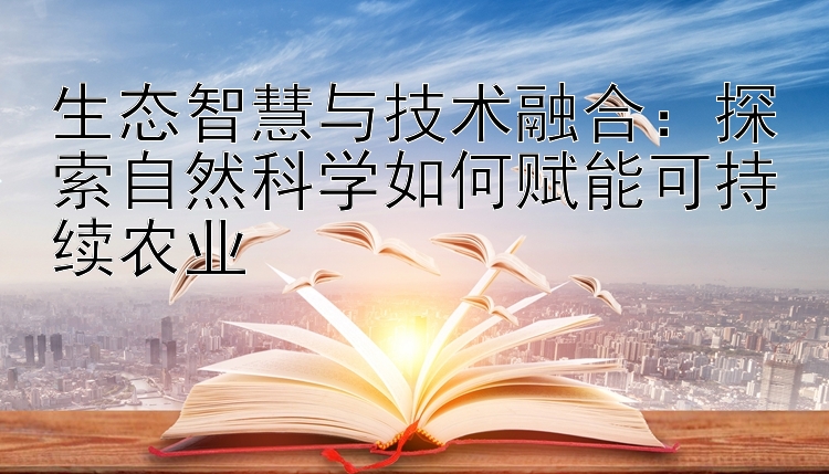 生态智慧与技术融合：探索自然科学如何赋能可持续农业