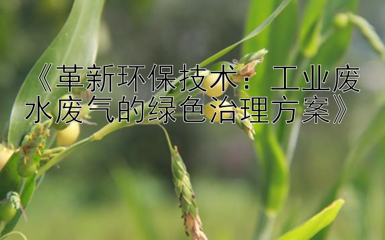 《革新环保技术：工业废水废气的绿色治理方案》