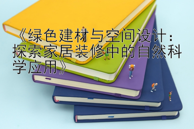 《绿色建材与空间设计：探索家居装修中的自然科学应用》