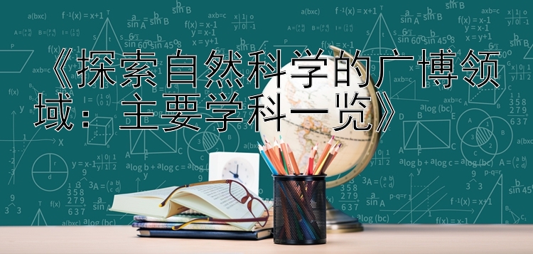 《探索自然科学的广博领域：主要学科一览》