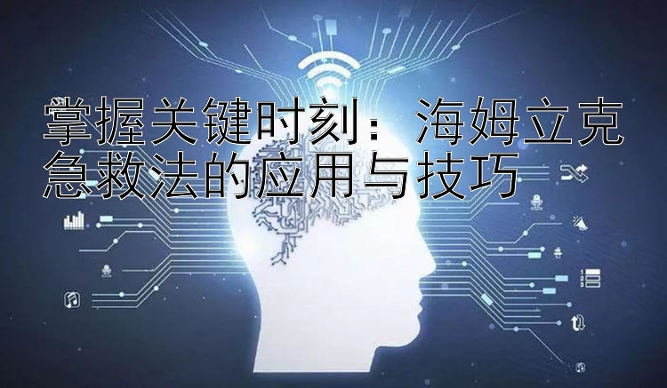 掌握关键时刻：海姆立克急救法的应用与技巧