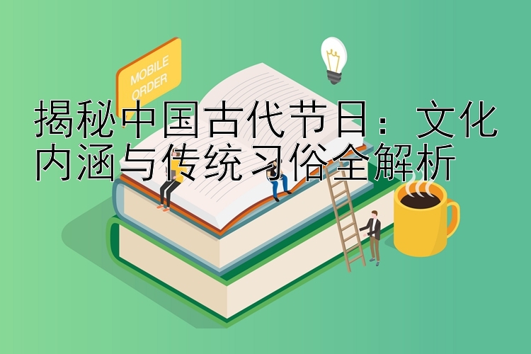 揭秘中国古代节日：文化内涵与传统习俗全解析