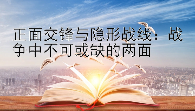 正面交锋与隐形战线：战争中不可或缺的两面