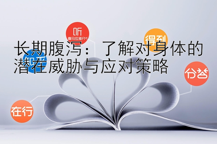 长期腹泻：了解对身体的潜在威胁与应对策略