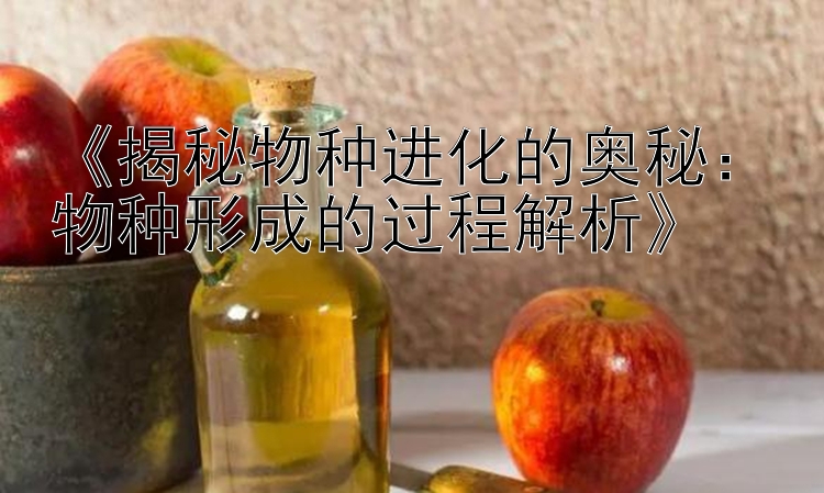 《揭秘物种进化的奥秘：物种形成的过程解析》