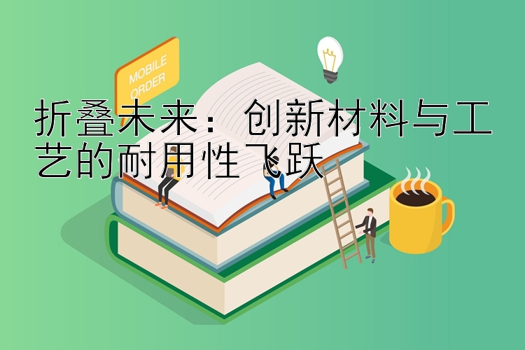 折叠未来：创新材料与工艺的耐用性飞跃