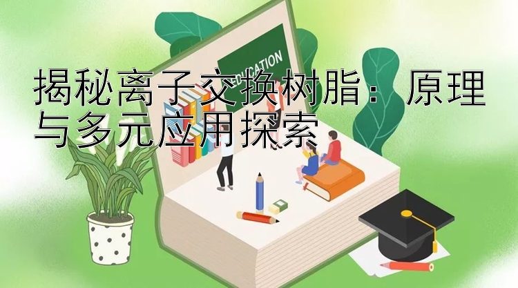 揭秘离子交换树脂：台湾五分彩6码2期计划 原理与多元应用探索