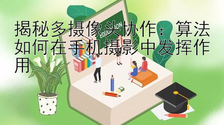 揭秘多摄像头协作：算法如何在手机摄影中发挥作用