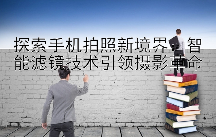 探索手机拍照新境界：智能滤镜技术引领摄影革命