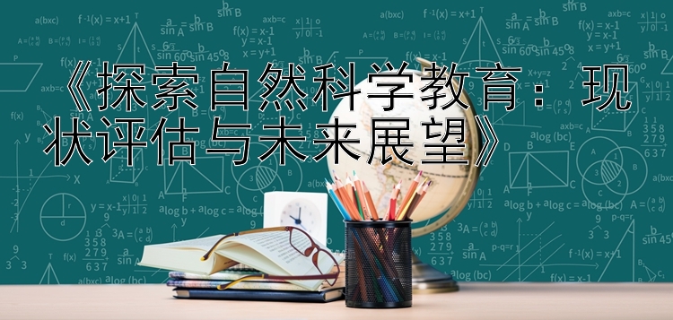 《探索自然科学教育：现状评估与未来展望》