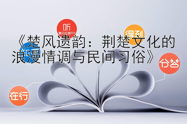 《楚风遗韵：荆楚文化的浪漫情调与民间习俗》