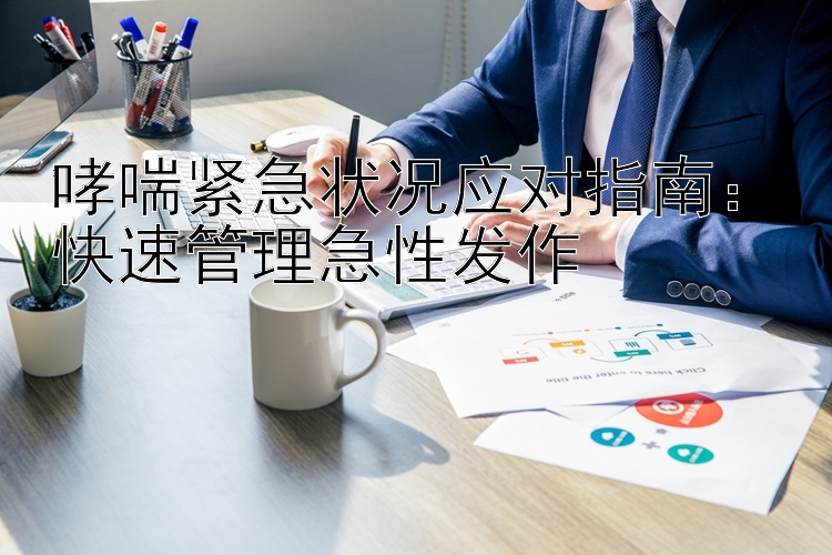 哮喘紧急状况应对指南：快速管理急性发作