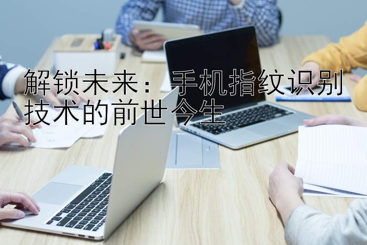 解锁未来：手机指纹识别技术的前世今生