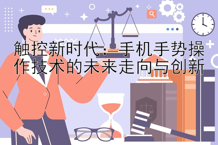 触控新时代：手机手势操作技术的未来走向与创新