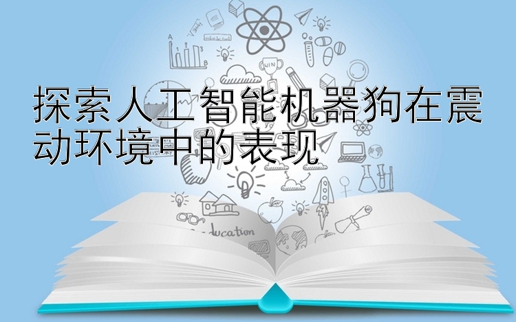 探索人工智能机器狗在震动环境中的表现