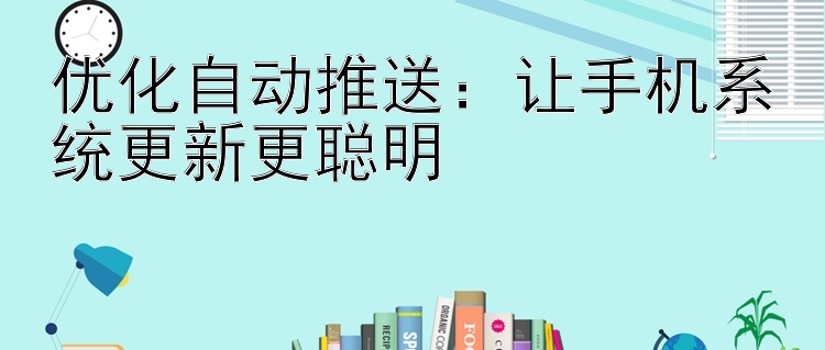 优化自动推送：让手机系统更新更聪明