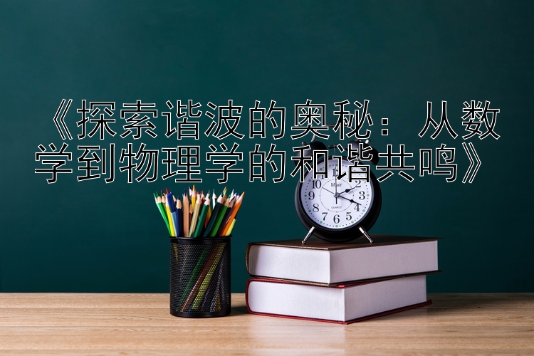 《探索谐波的奥秘：从数学到物理学的和谐共鸣》