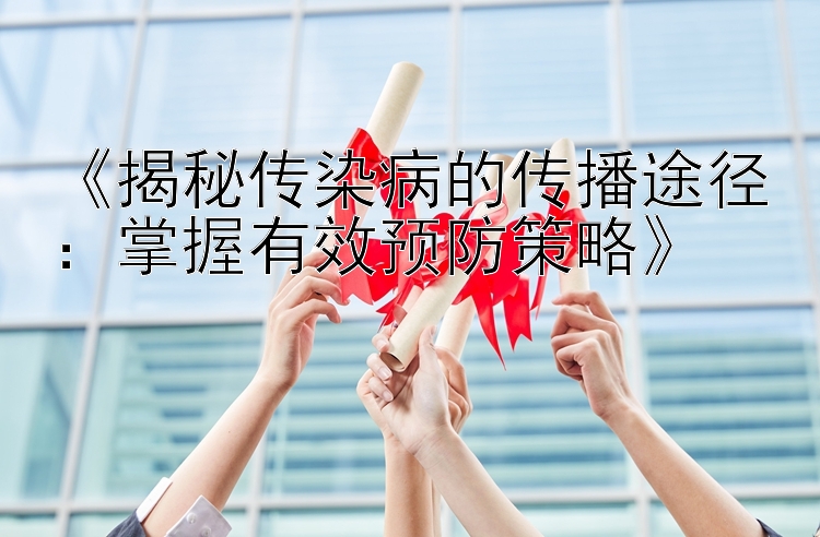 《揭秘传染病的传播途径：掌握有效预防策略》