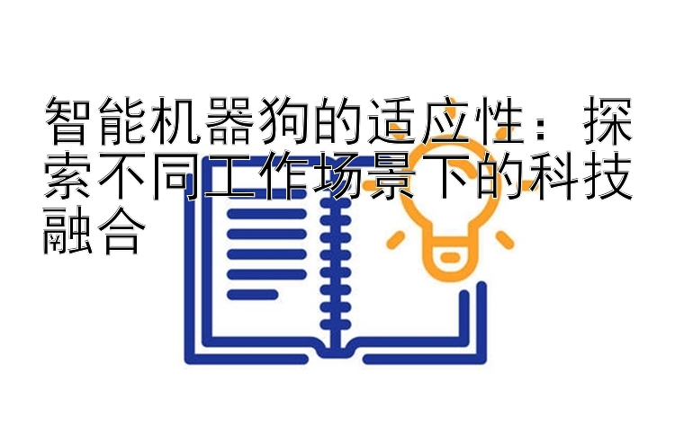 智能机器狗的适应性：探索不同工作场景下的科技融合