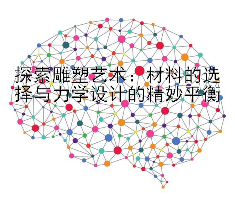 探索雕塑艺术：材料的选择与力学设计的精妙平衡