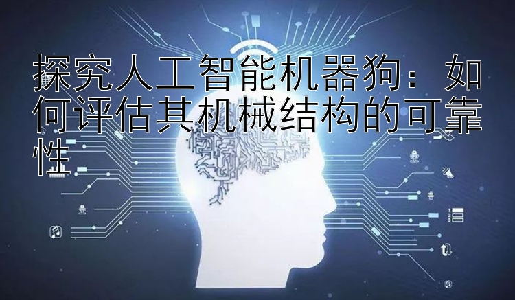 探究人工智能机器狗：如何评估其机械结构的可靠性